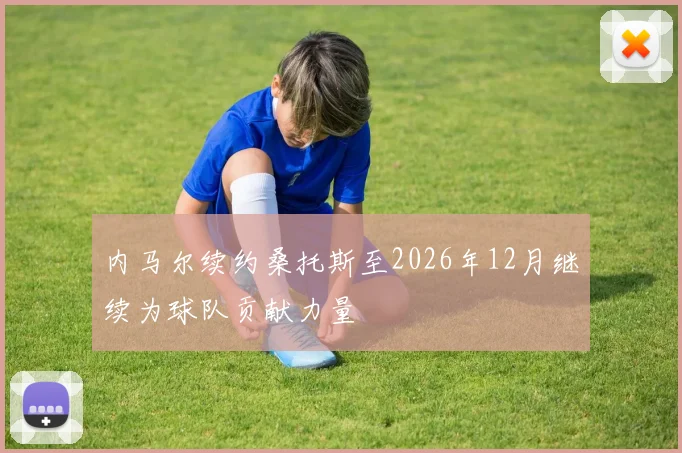 内马尔续约桑托斯至2026年12月继续为球队贡献力量