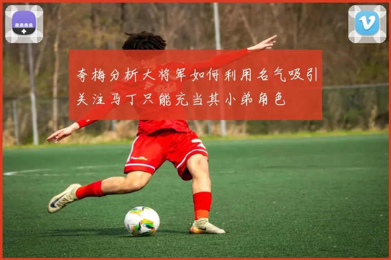 夸梅分析大将军如何利用名气吸引关注马丁只能充当其小弟角色