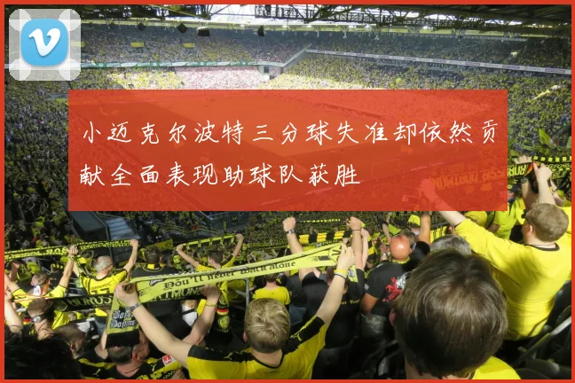 小迈克尔波特三分球失准却依然贡献全面表现助球队获胜