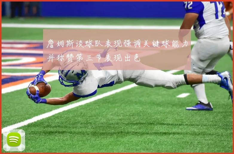 詹姆斯谈球队表现强调关键球能力并称赞第三节表现出色
