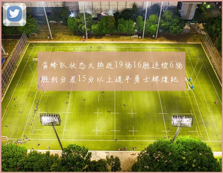 黄蜂队状态火热近19场16胜连续6场胜利分差15分以上追平勇士辉煌纪录
