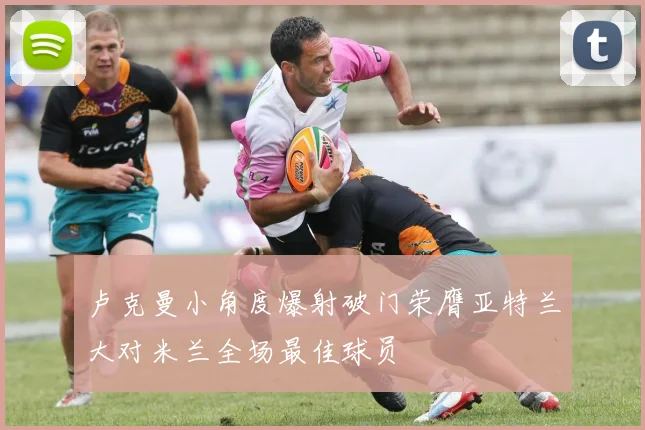 卢克曼小角度爆射破门荣膺亚特兰大对米兰全场最佳球员