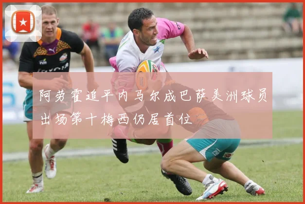 阿劳霍追平内马尔成巴萨美洲球员出场第十梅西仍居首位