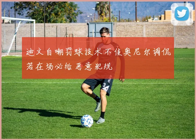 迪文自嘲罚球技术不佳奥尼尔调侃若在场必给恶意犯规