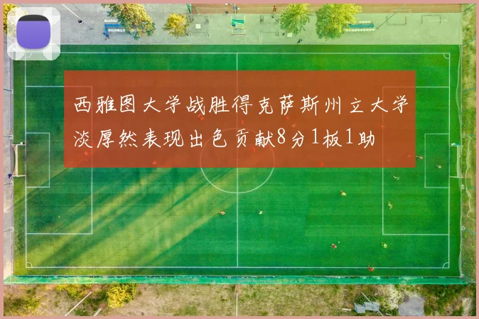 西雅图大学战胜得克萨斯州立大学淡厚然表现出色贡献8分1板1助