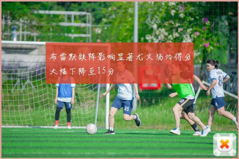 布雷默缺阵影响显著尤文场均得分大幅下降至15分