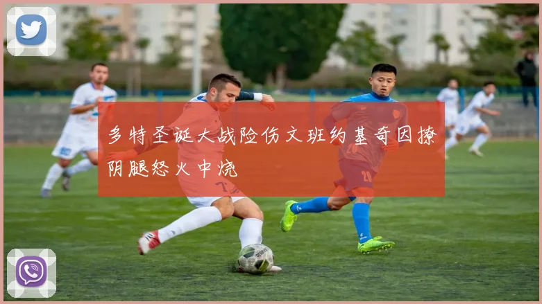 多特圣诞大战险伤文班约基奇因撩阴腿怒火中烧