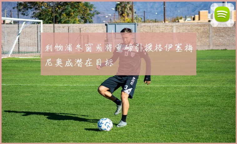 利物浦冬窗或将重磅引援格伊塞梅尼奥成潜在目标