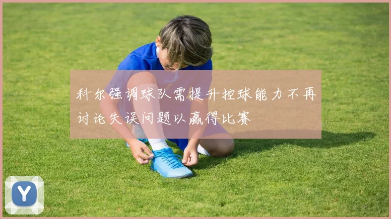 科尔强调球队需提升控球能力不再讨论失误问题以赢得比赛