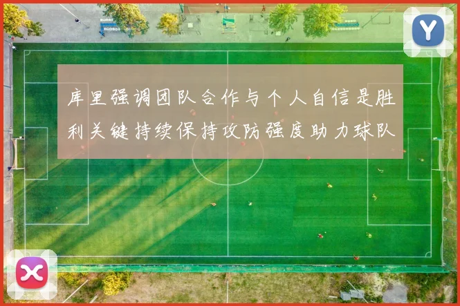 库里强调团队合作与个人自信是胜利关键持续保持攻防强度助力球队成功