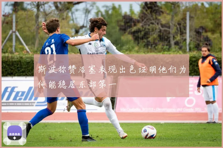 斯波称赞活塞表现出色证明他们为何能稳居东部第一