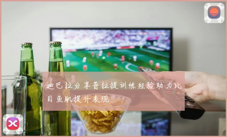 迪巴拉分享普拉提训练经验助力比目鱼肌提升表现