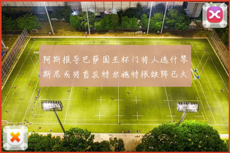 阿斯报导巴萨国王杯门将人选什琴斯尼或将首发特尔施特根缺阵已久