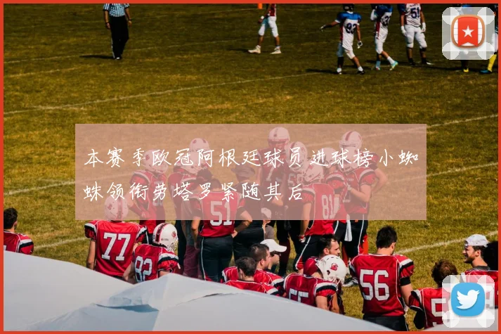 本赛季欧冠阿根廷球员进球榜小蜘蛛领衔劳塔罗紧随其后