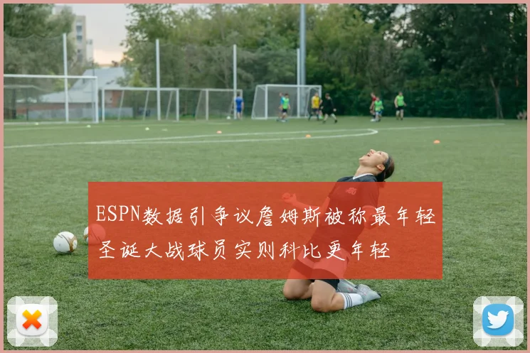 ESPN数据引争议詹姆斯被称最年轻圣诞大战球员实则科比更年轻