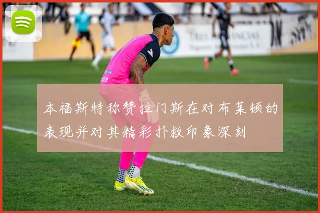 本福斯特称赞拉门斯在对布莱顿的表现并对其精彩扑救印象深刻