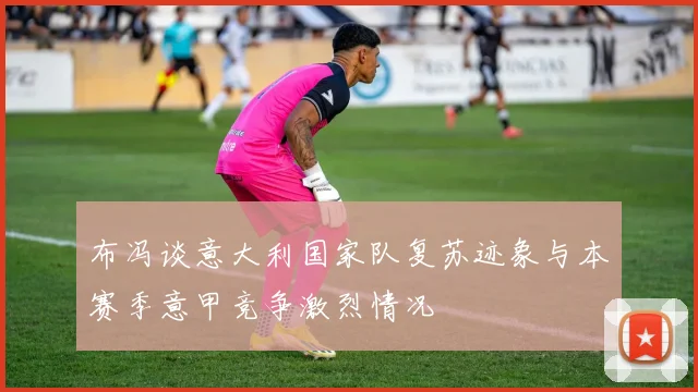 布冯谈意大利国家队复苏迹象与本赛季意甲竞争激烈情况