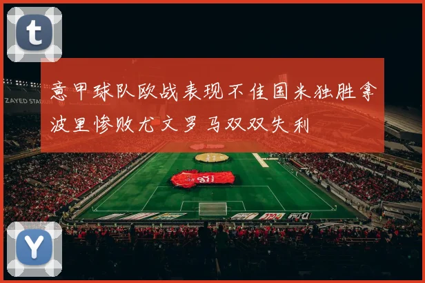 意甲球队欧战表现不佳国米独胜拿波里惨败尤文罗马双双失利