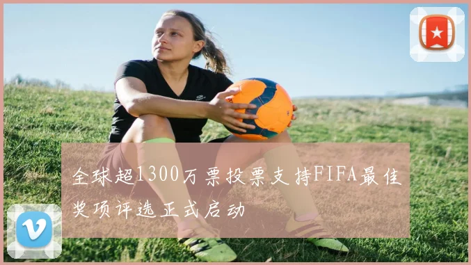 全球超1300万票投票支持FIFA最佳奖项评选正式启动