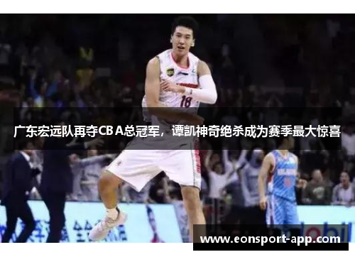 广东宏远队再夺CBA总冠军，谭凯神奇绝杀成为赛季最大惊喜