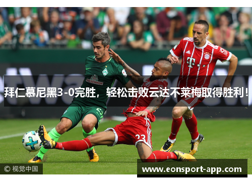 拜仁慕尼黑3-0完胜，轻松击败云达不莱梅取得胜利！