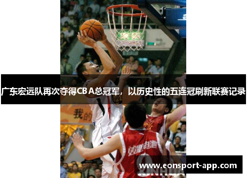 广东宏远队再次夺得CBA总冠军，以历史性的五连冠刷新联赛记录