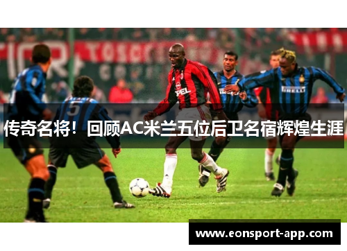 传奇名将！回顾AC米兰五位后卫名宿辉煌生涯