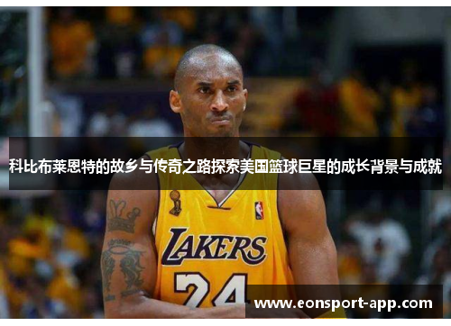 科比布莱恩特的故乡与传奇之路探索美国篮球巨星的成长背景与成就