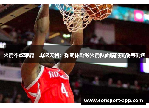 火箭不敌雄鹿，再次失利：探究休斯顿火箭队面临的挑战与机遇