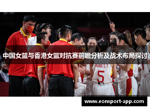 中国女篮与香港女篮对抗赛前瞻分析及战术布局探讨
