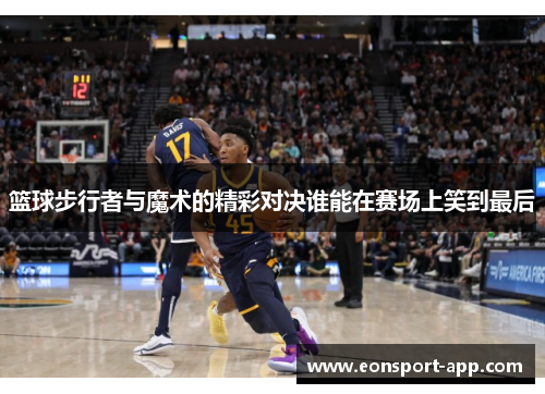 篮球步行者与魔术的精彩对决谁能在赛场上笑到最后